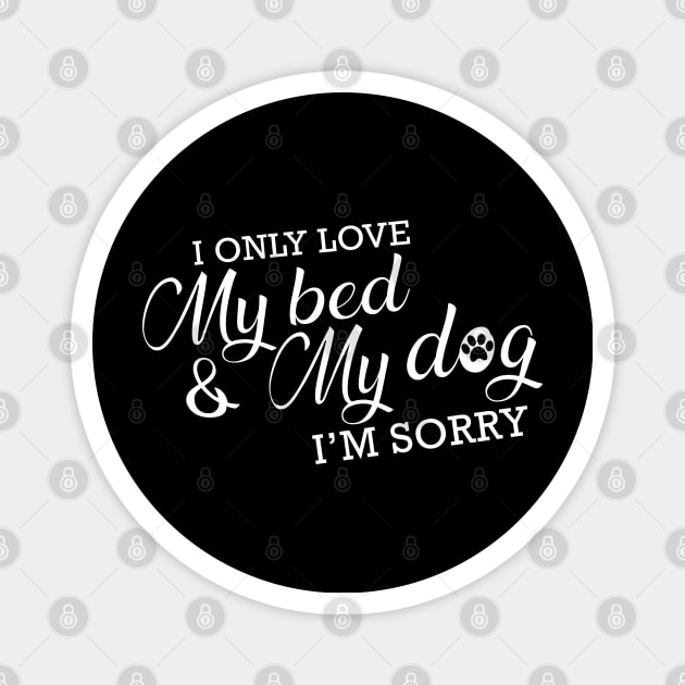 Dog - I only love my bed and my dog I'm sorry Magnet by KC Happy Shop